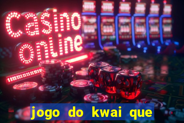 jogo do kwai que ganha dinheiro